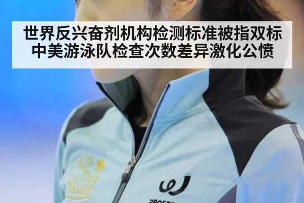 世界反兴奋剂机构检测标准被指双标 中美游泳队检查次数差异激化公愤