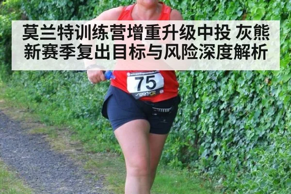 莫兰特训练营增重升级中投 灰熊新赛季复出目标与风险深度解析
