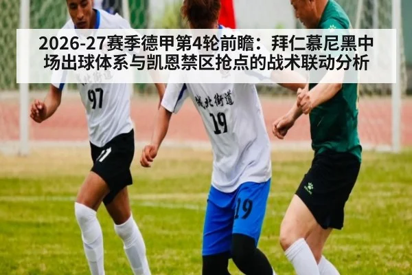 2026-27赛季德甲第4轮前瞻：拜仁慕尼黑中场出球体系与凯恩禁区抢点的战术联动分析