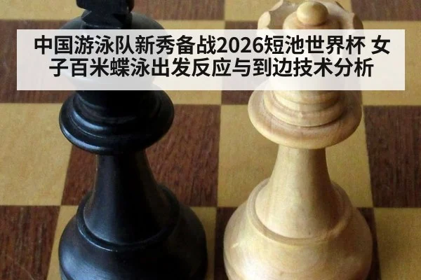 中国游泳队新秀备战2026短池世界杯 女子百米蝶泳出发反应与到边技术分析