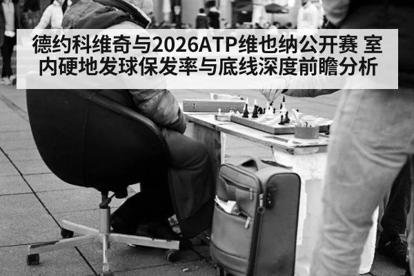 德约科维奇与2026ATP维也纳公开赛 室内硬地发球保发率与底线深度前瞻分析