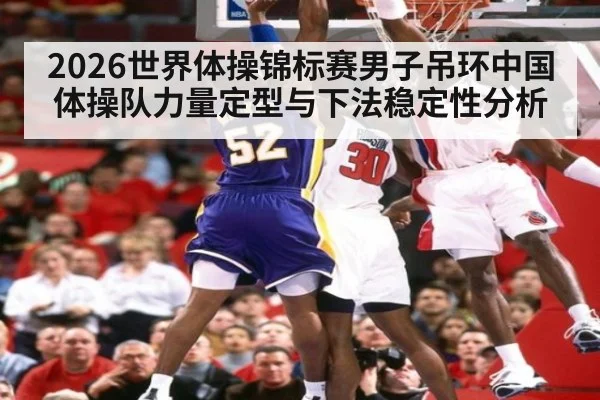 2026世界体操锦标赛男子吊环中国体操队力量定型与下法稳定性分析